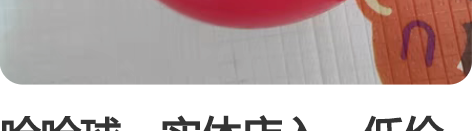 哈哈球，实体店入，低价送 感兴趣的话点“我...